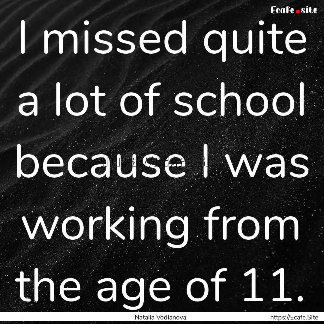 I missed quite a lot of school because I.... : Quote by Natalia Vodianova