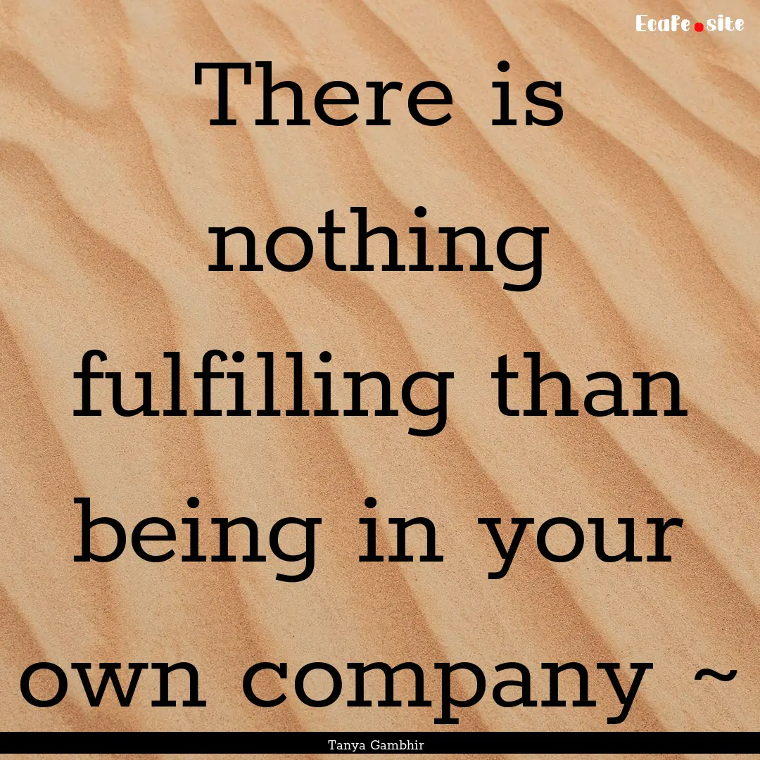 There is nothing fulfilling than being in.... : Quote by Tanya Gambhir