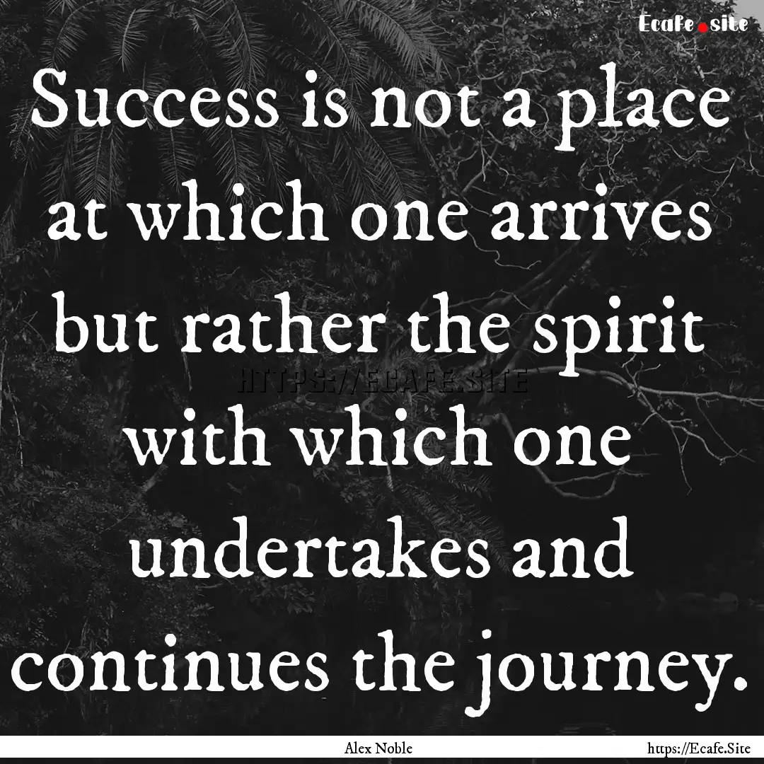 Success is not a place at which one arrives.... : Quote by Alex Noble