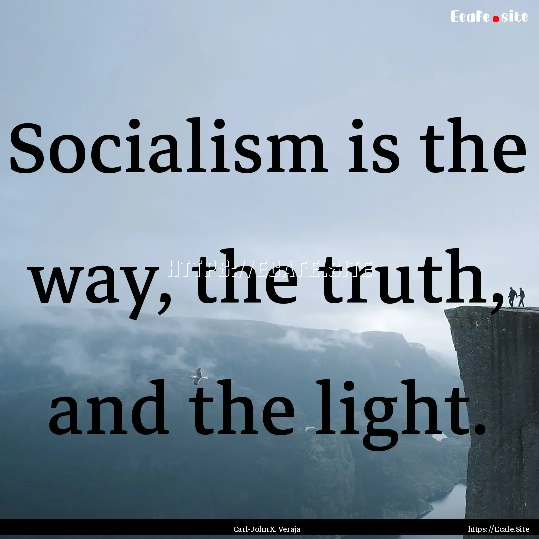 Socialism is the way, the truth, and the.... : Quote by Carl-John X. Veraja