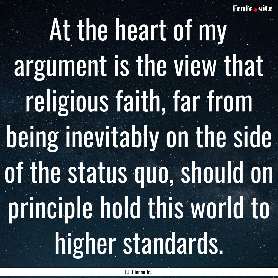 At the heart of my argument is the view that.... : Quote by E.J. Dionne Jr.