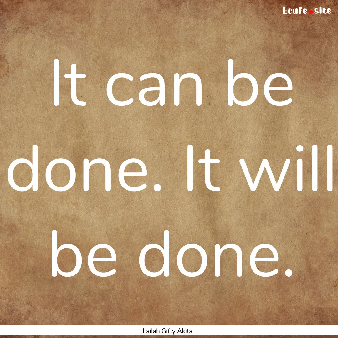 It can be done. It will be done. : Quote by Lailah Gifty Akita