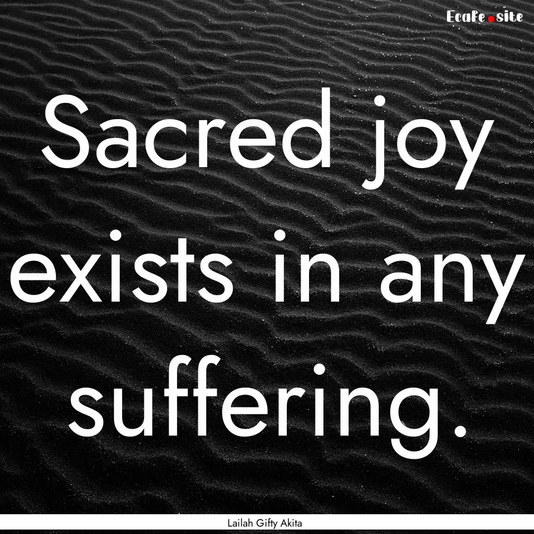 Sacred joy exists in any suffering. : Quote by Lailah Gifty Akita