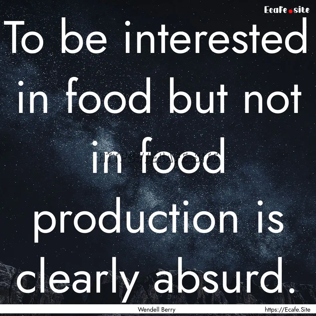 To be interested in food but not in food.... : Quote by Wendell Berry