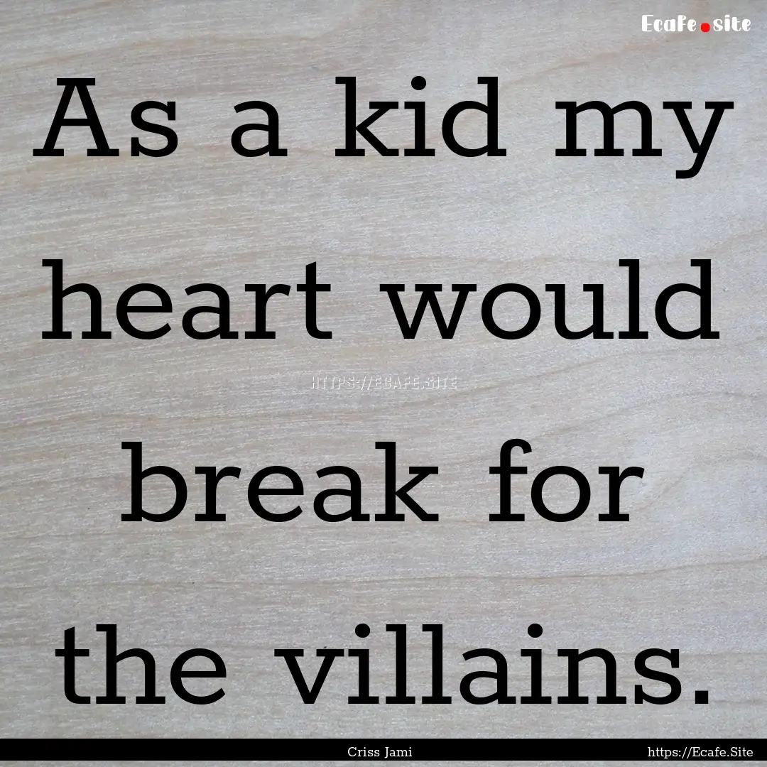 As a kid my heart would break for the villains..... : Quote by Criss Jami