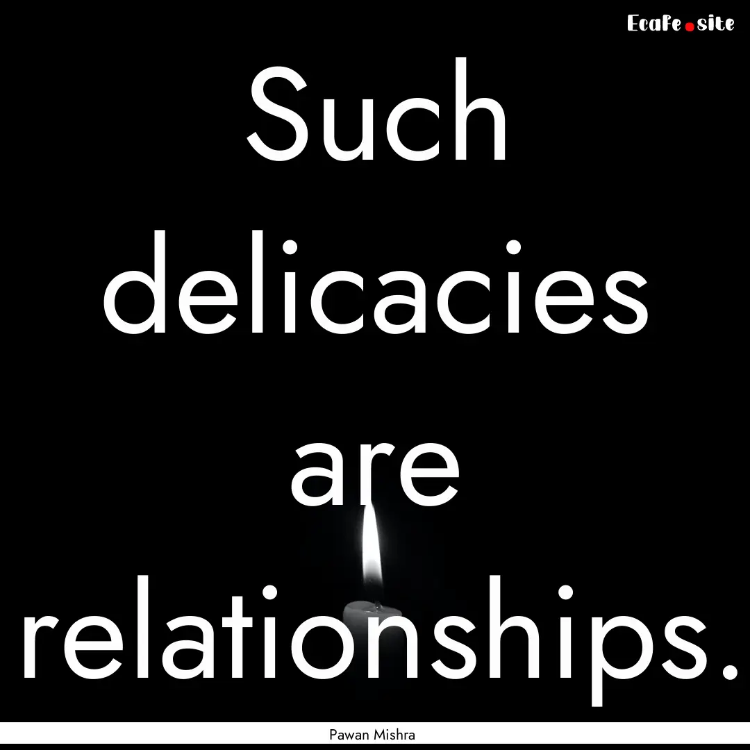 Such delicacies are relationships. : Quote by Pawan Mishra