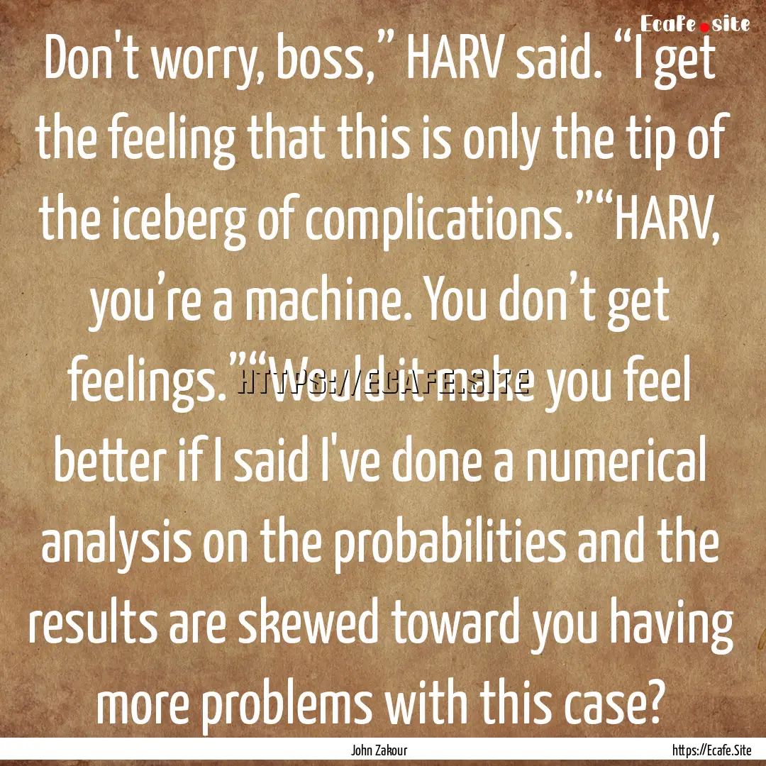 Don't worry, boss,” HARV said. “I get.... : Quote by John Zakour