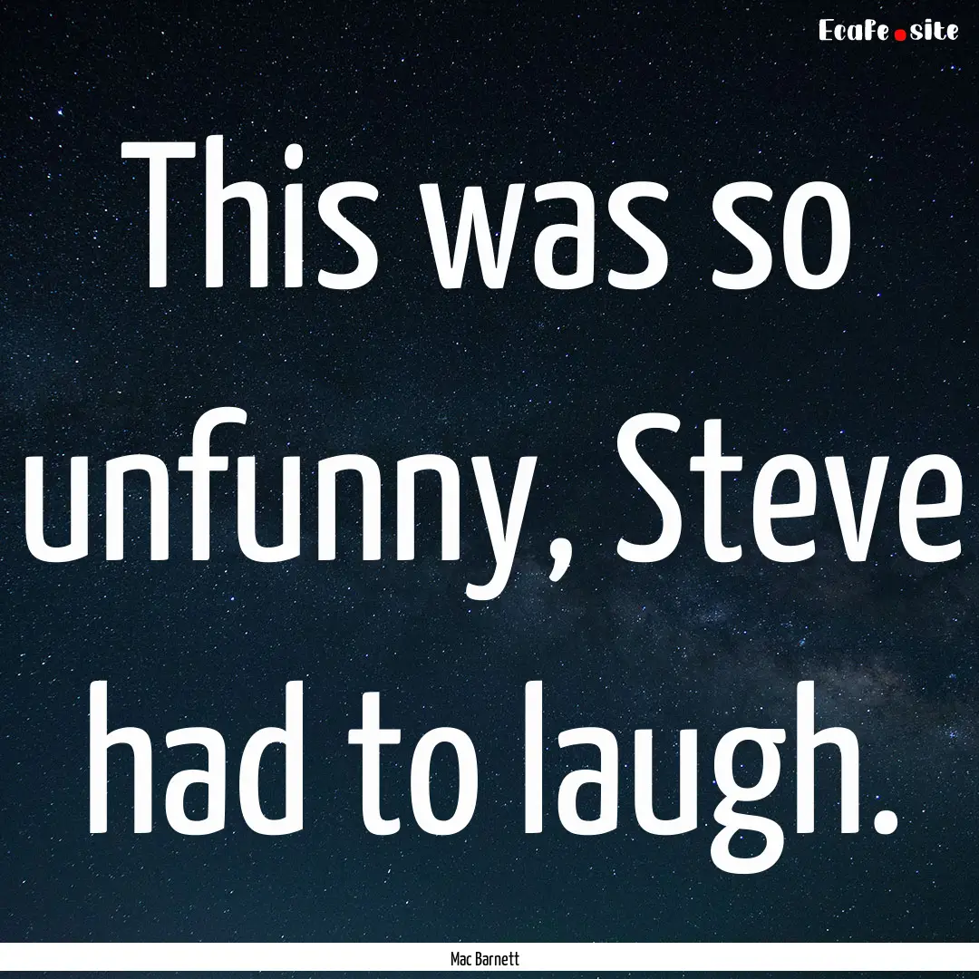 This was so unfunny, Steve had to laugh. : Quote by Mac Barnett