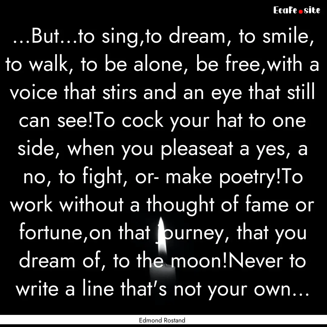 ...But...to sing,to dream, to smile, to walk,.... : Quote by Edmond Rostand