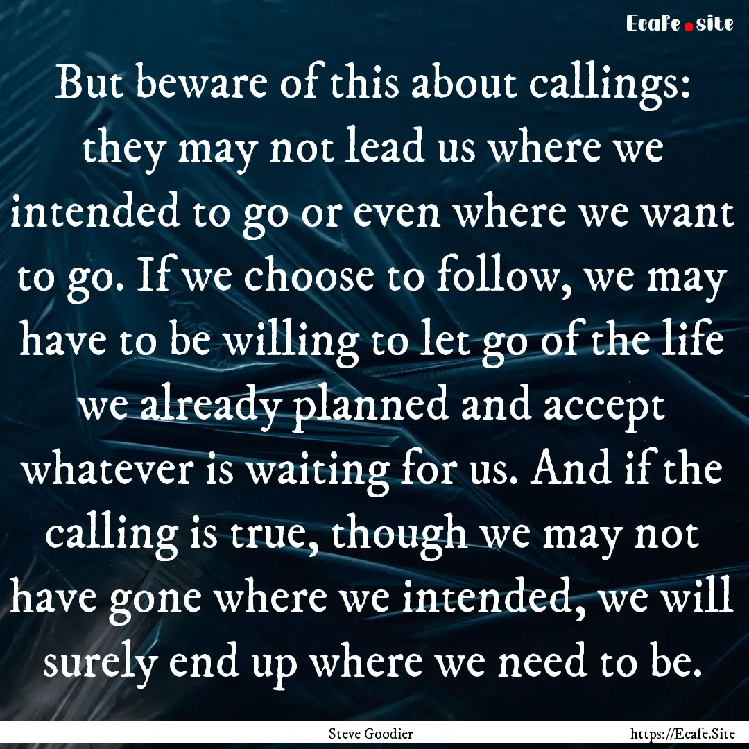 But beware of this about callings: they may.... : Quote by Steve Goodier