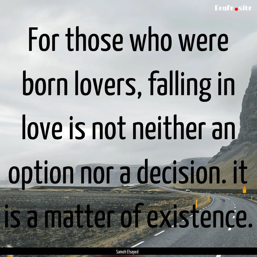 For those who were born lovers, falling in.... : Quote by Sameh Elsayed