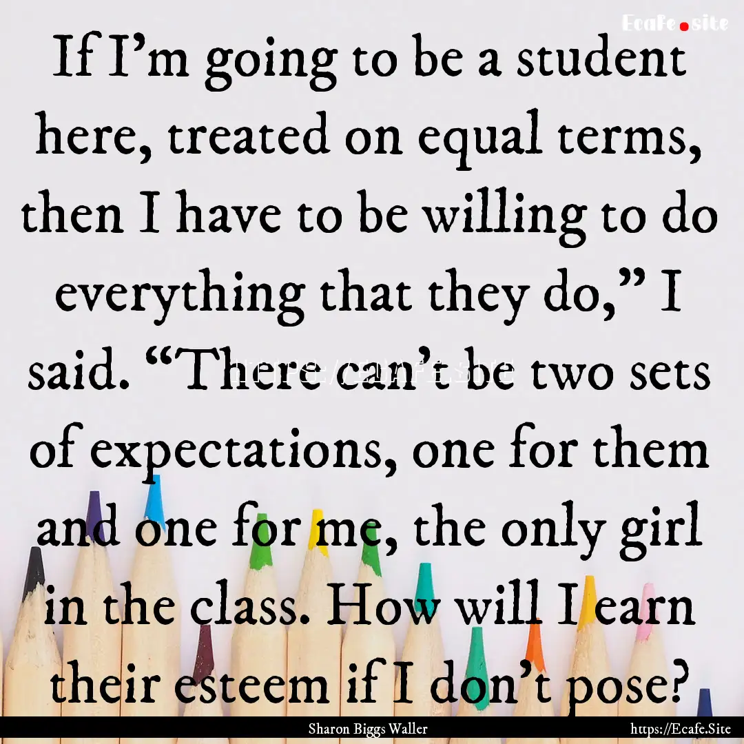 If I’m going to be a student here, treated.... : Quote by Sharon Biggs Waller