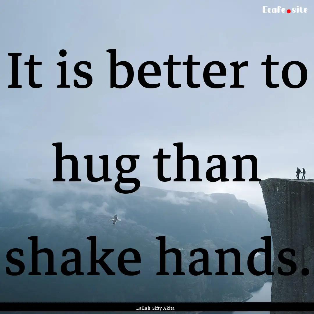 It is better to hug than shake hands. : Quote by Lailah Gifty Akita