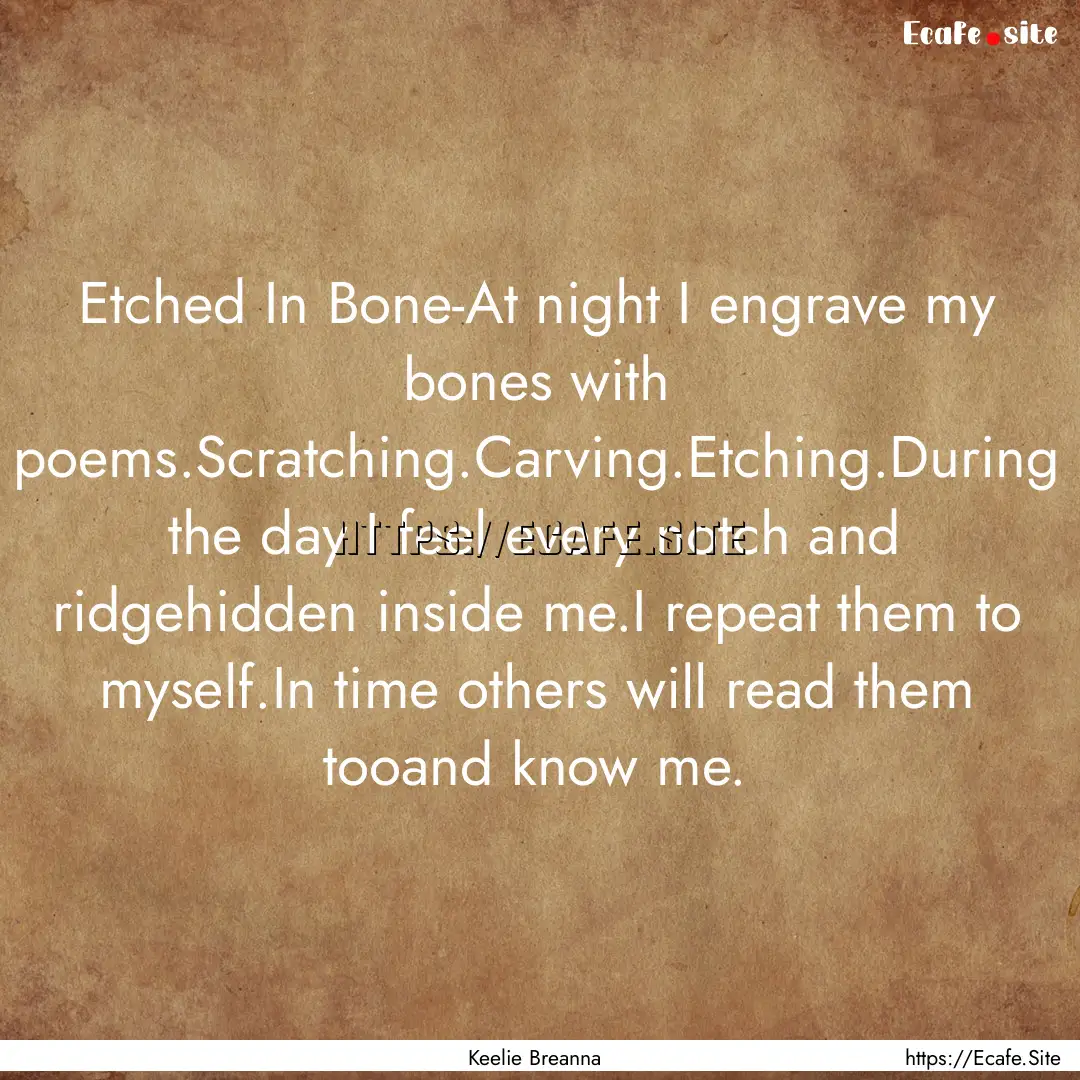 Etched In Bone-At night I engrave my bones.... : Quote by Keelie Breanna