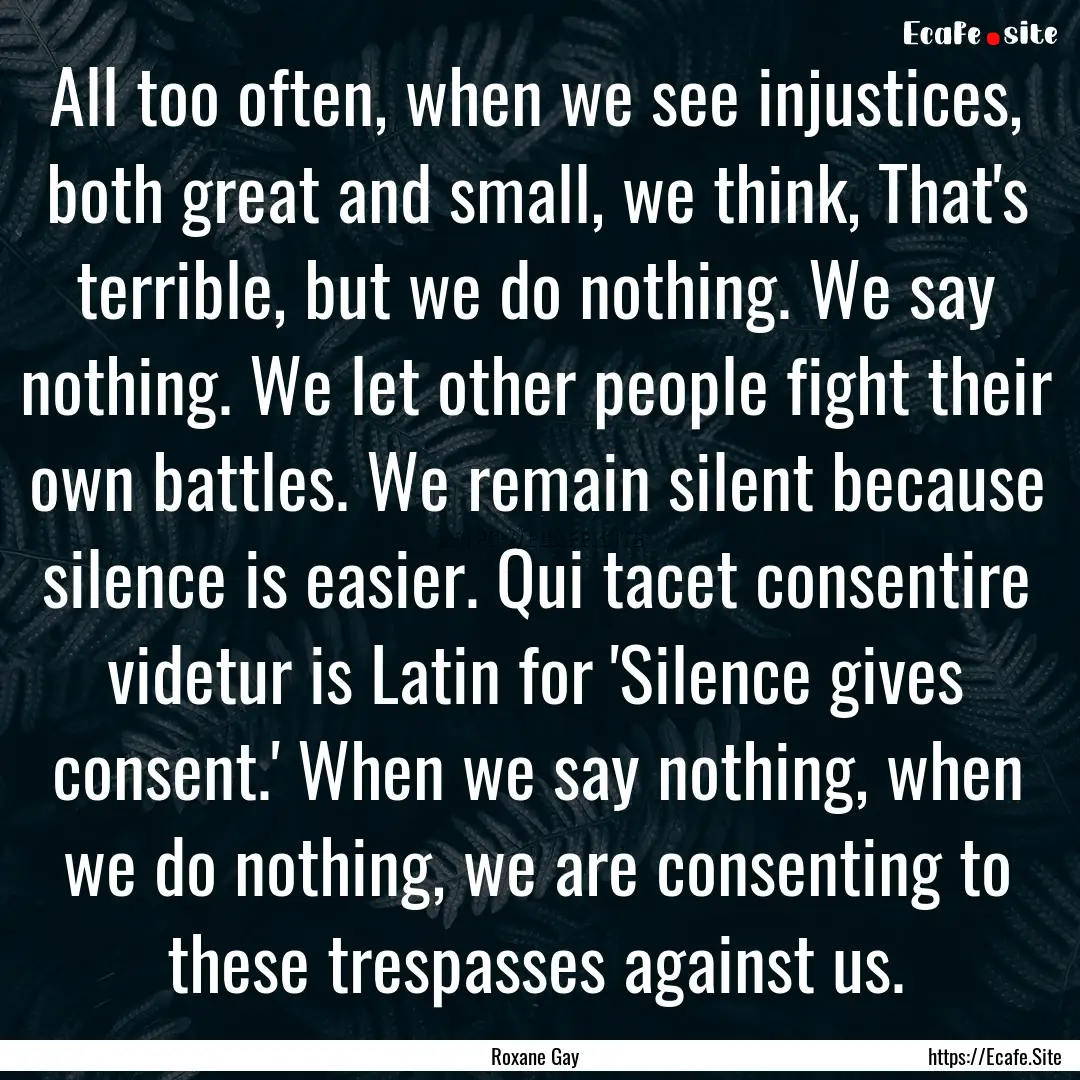 All too often, when we see injustices, both.... : Quote by Roxane Gay