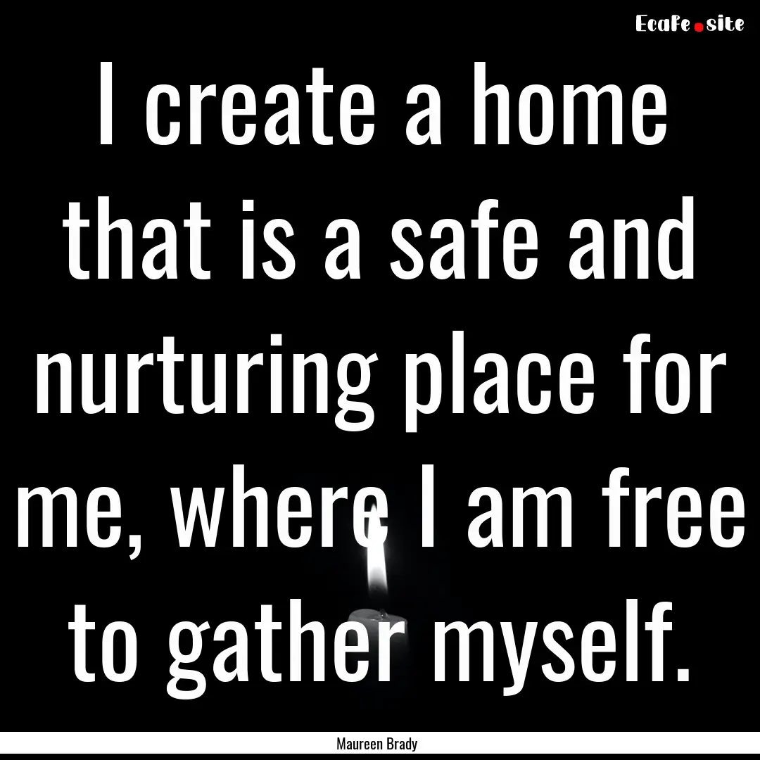 I create a home that is a safe and nurturing.... : Quote by Maureen Brady