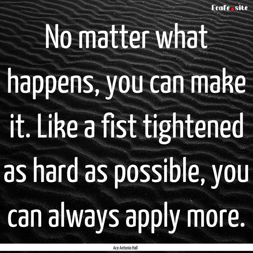 No matter what happens, you can make it..... : Quote by Ace Antonio Hall