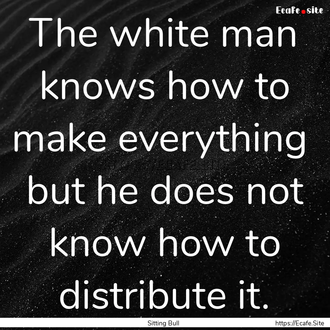 The white man knows how to make everything.... : Quote by Sitting Bull