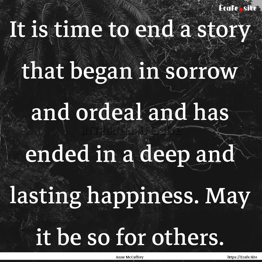 It is time to end a story that began in sorrow.... : Quote by Anne McCaffrey