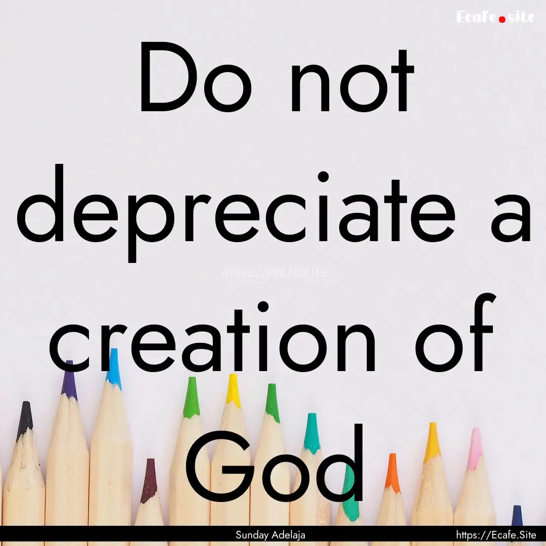 Do not depreciate a creation of God : Quote by Sunday Adelaja