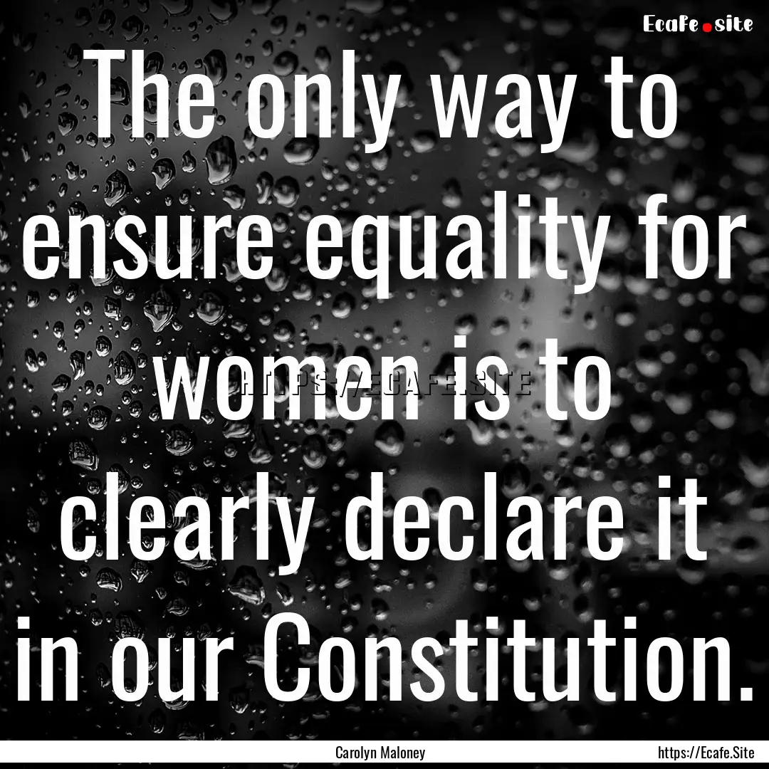 The only way to ensure equality for women.... : Quote by Carolyn Maloney