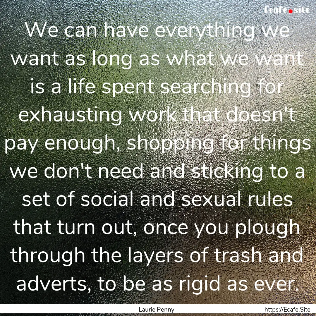 We can have everything we want as long as.... : Quote by Laurie Penny