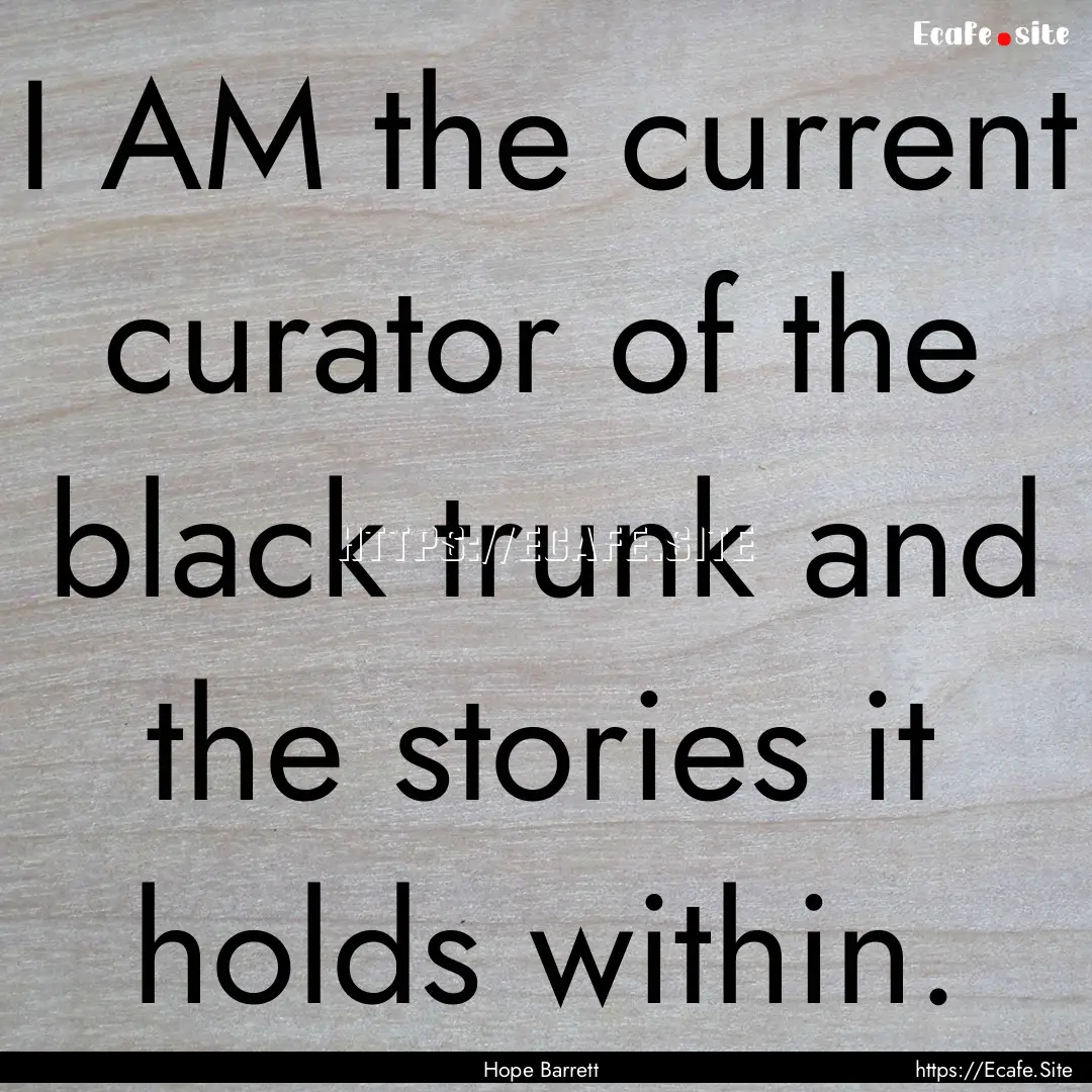 I AM the current curator of the black trunk.... : Quote by Hope Barrett