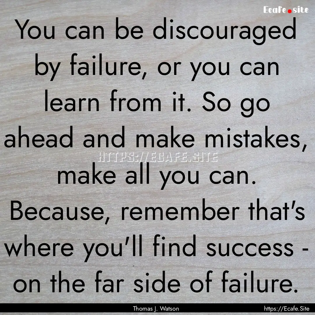 You can be discouraged by failure, or you.... : Quote by Thomas J. Watson