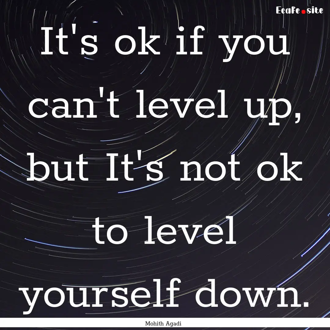 It's ok if you can't level up, but It's not.... : Quote by Mohith Agadi