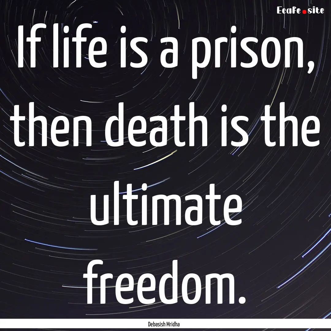 If life is a prison, then death is the ultimate.... : Quote by Debasish Mridha