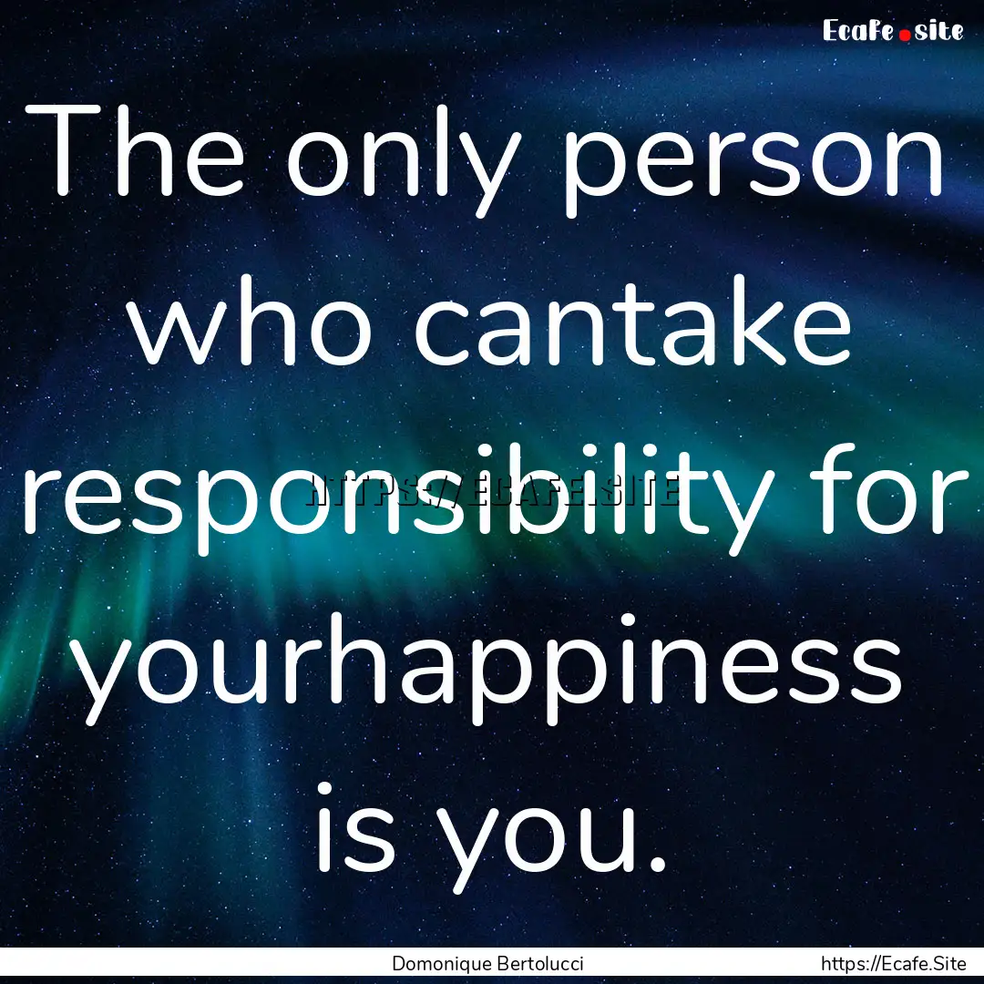 The only person who cantake responsibility.... : Quote by Domonique Bertolucci