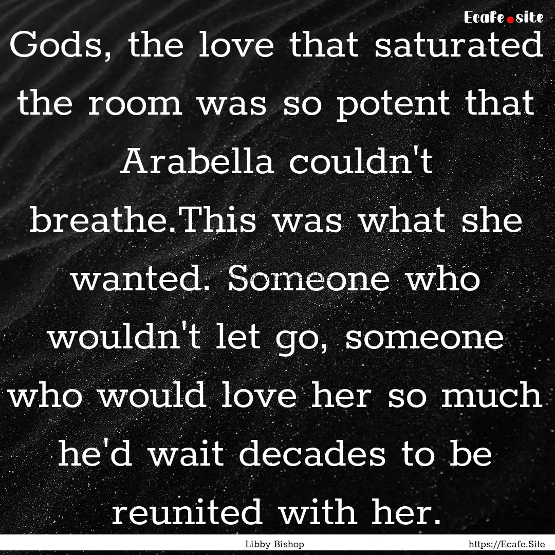 Gods, the love that saturated the room was.... : Quote by Libby Bishop