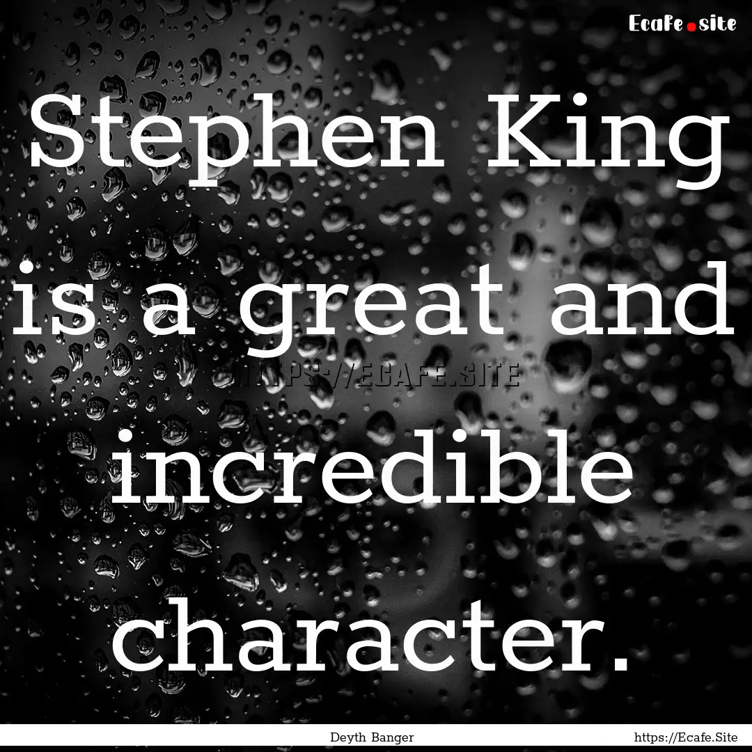 Stephen King is a great and incredible character..... : Quote by Deyth Banger