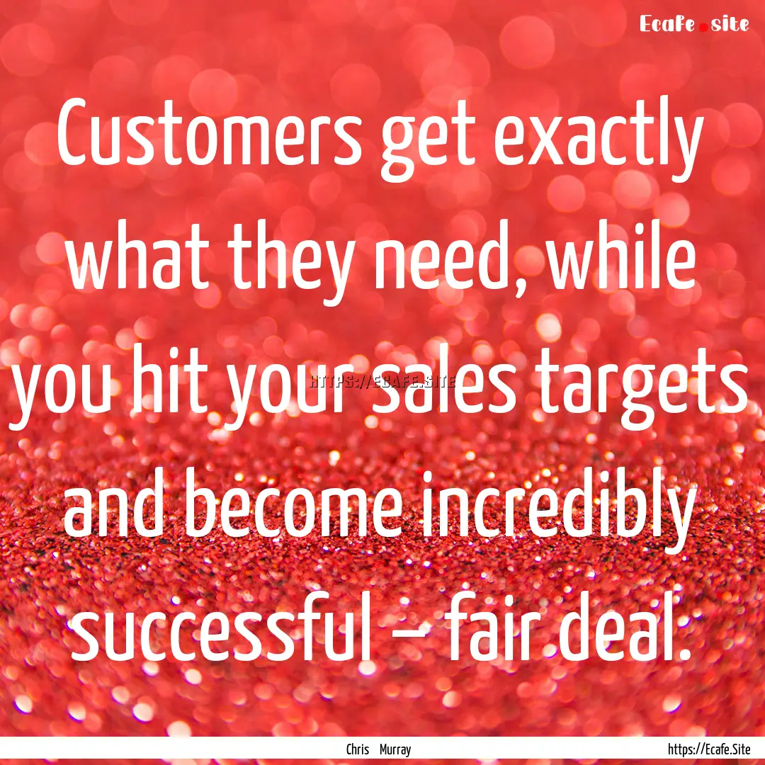 Customers get exactly what they need, while.... : Quote by Chris Murray