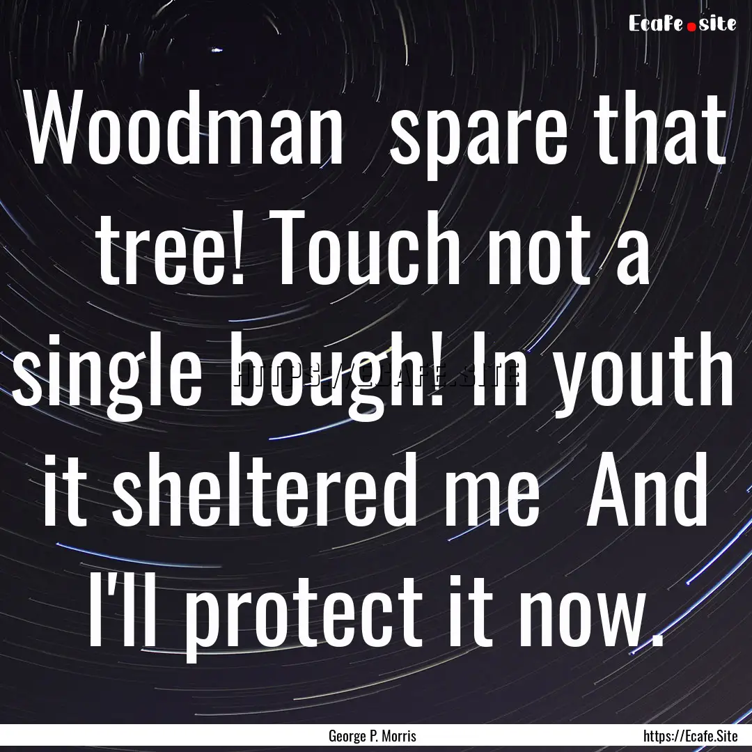 Woodman spare that tree! Touch not a single.... : Quote by George P. Morris