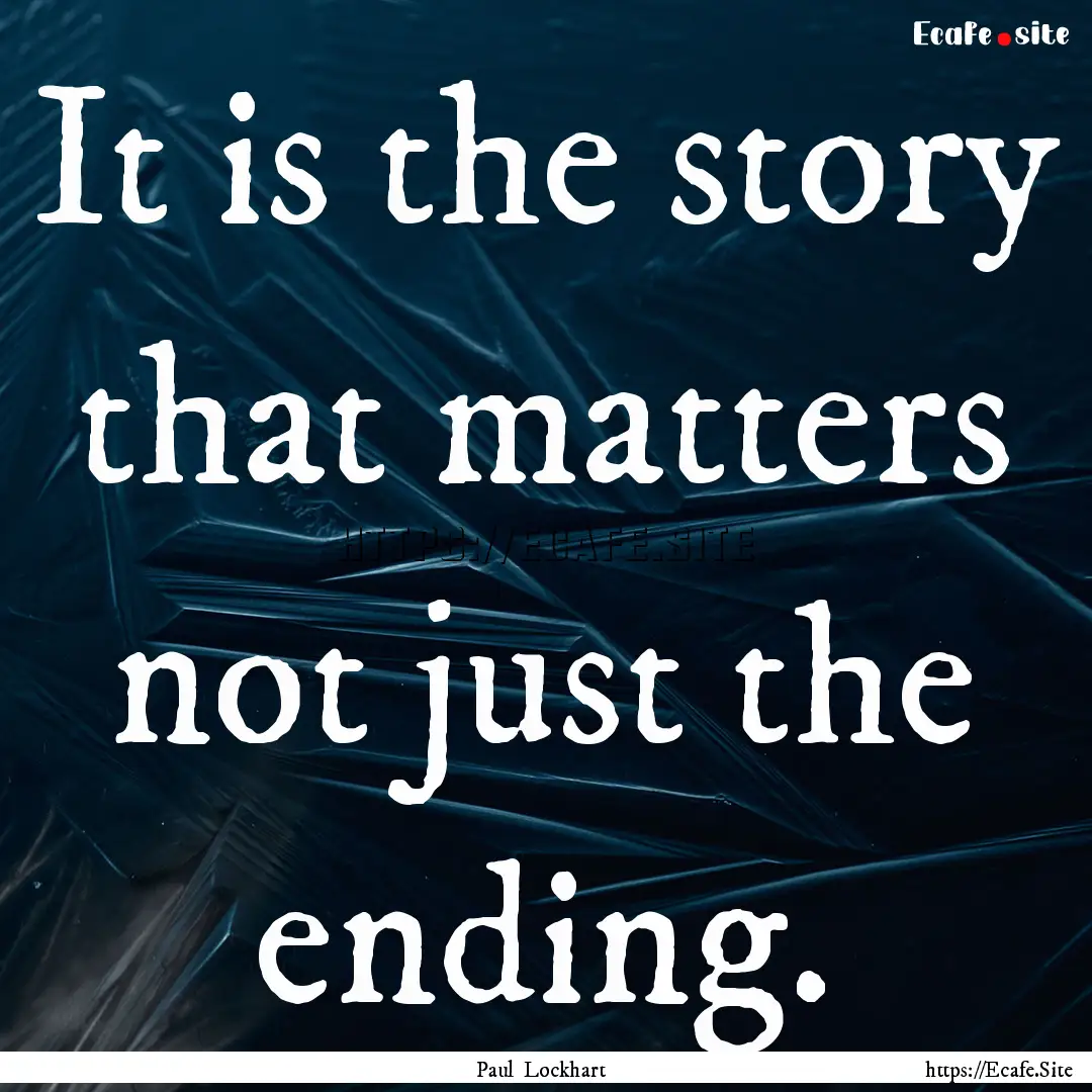 It is the story that matters not just the.... : Quote by Paul Lockhart