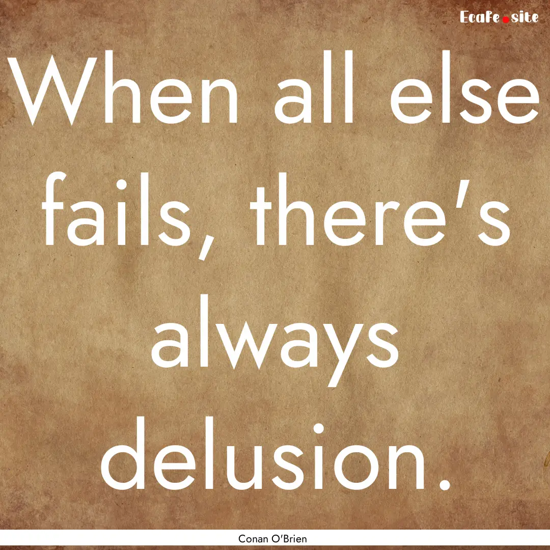 When all else fails, there's always delusion..... : Quote by Conan O'Brien