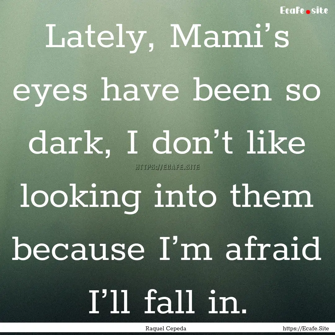 Lately, Mami’s eyes have been so dark,.... : Quote by Raquel Cepeda