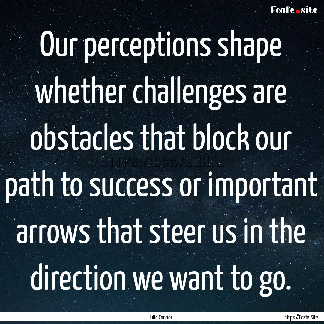 Our perceptions shape whether challenges.... : Quote by Julie Connor