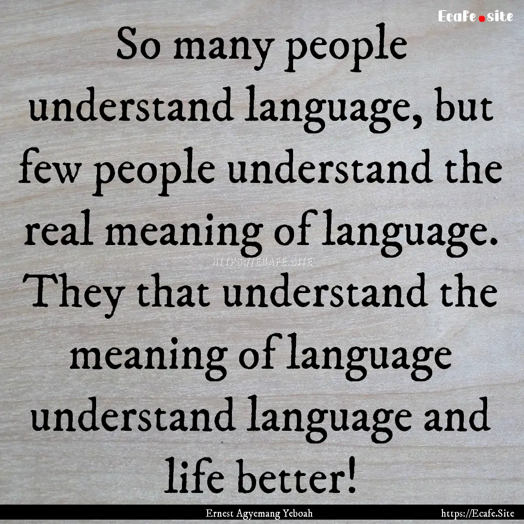 So many people understand language, but few.... : Quote by Ernest Agyemang Yeboah