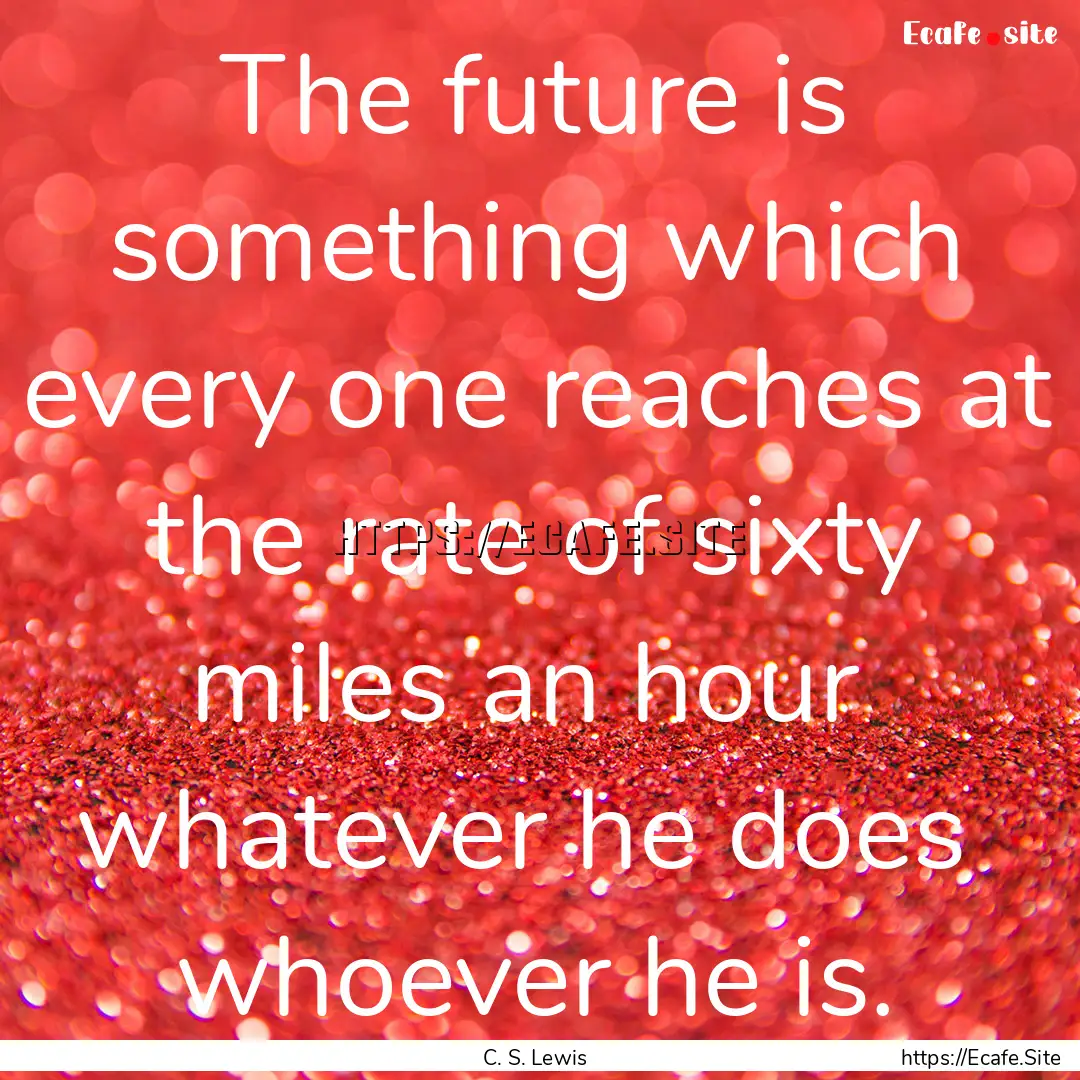 The future is something which every one reaches.... : Quote by C. S. Lewis