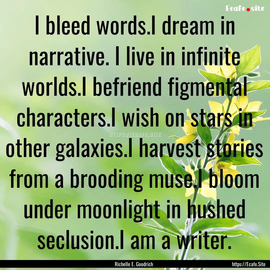 I bleed words.I dream in narrative. I live.... : Quote by Richelle E. Goodrich