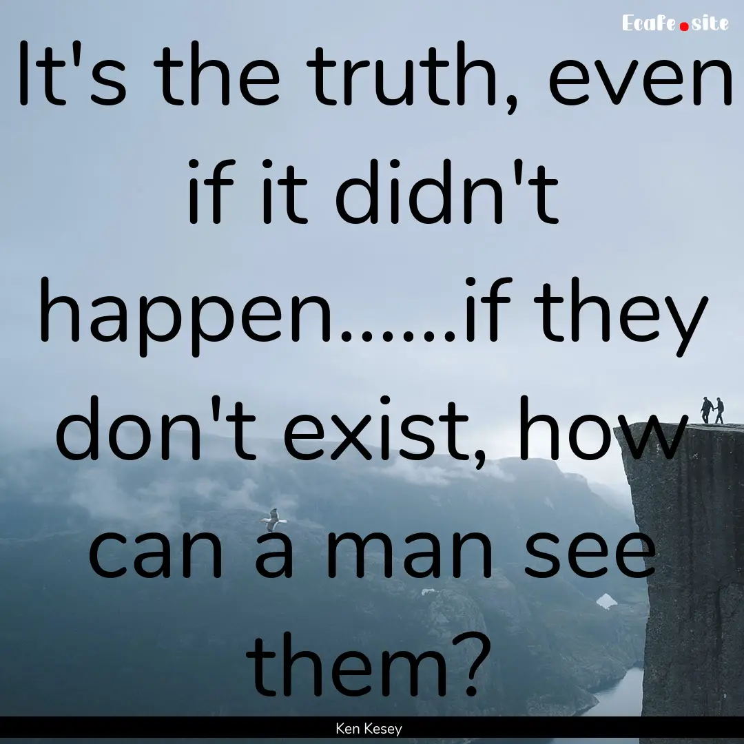 It's the truth, even if it didn't happen......if.... : Quote by Ken Kesey