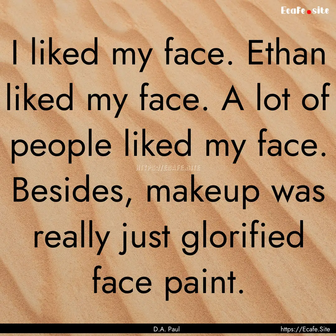 I liked my face. Ethan liked my face. A lot.... : Quote by D.A. Paul