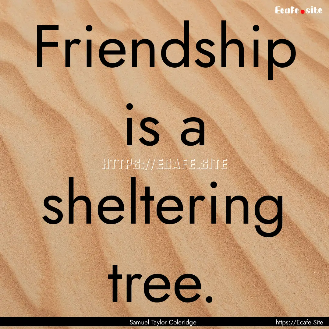 Friendship is a sheltering tree. : Quote by Samuel Taylor Coleridge