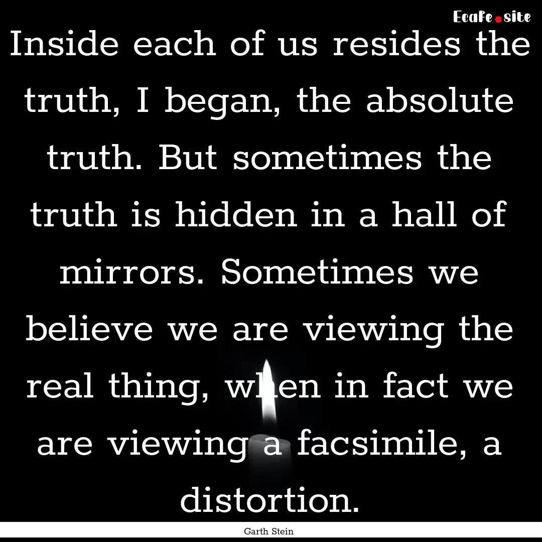 Inside each of us resides the truth, I began,.... : Quote by Garth Stein