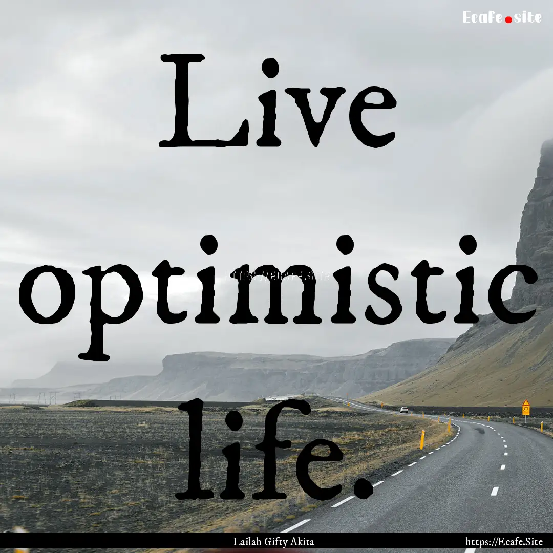 Live optimistic life. : Quote by Lailah Gifty Akita