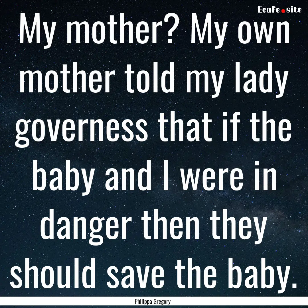 My mother? My own mother told my lady governess.... : Quote by Philippa Gregory