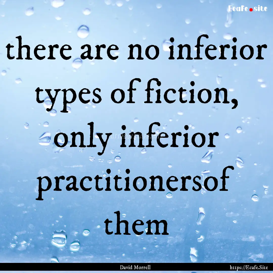 there are no inferior types of fiction, only.... : Quote by David Morrell