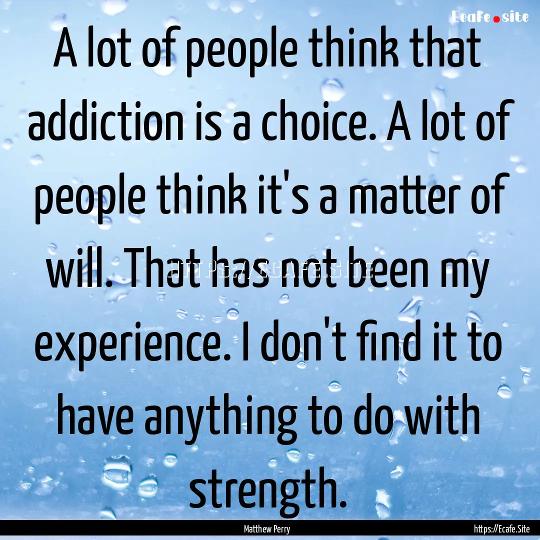 A lot of people think that addiction is a.... : Quote by Matthew Perry